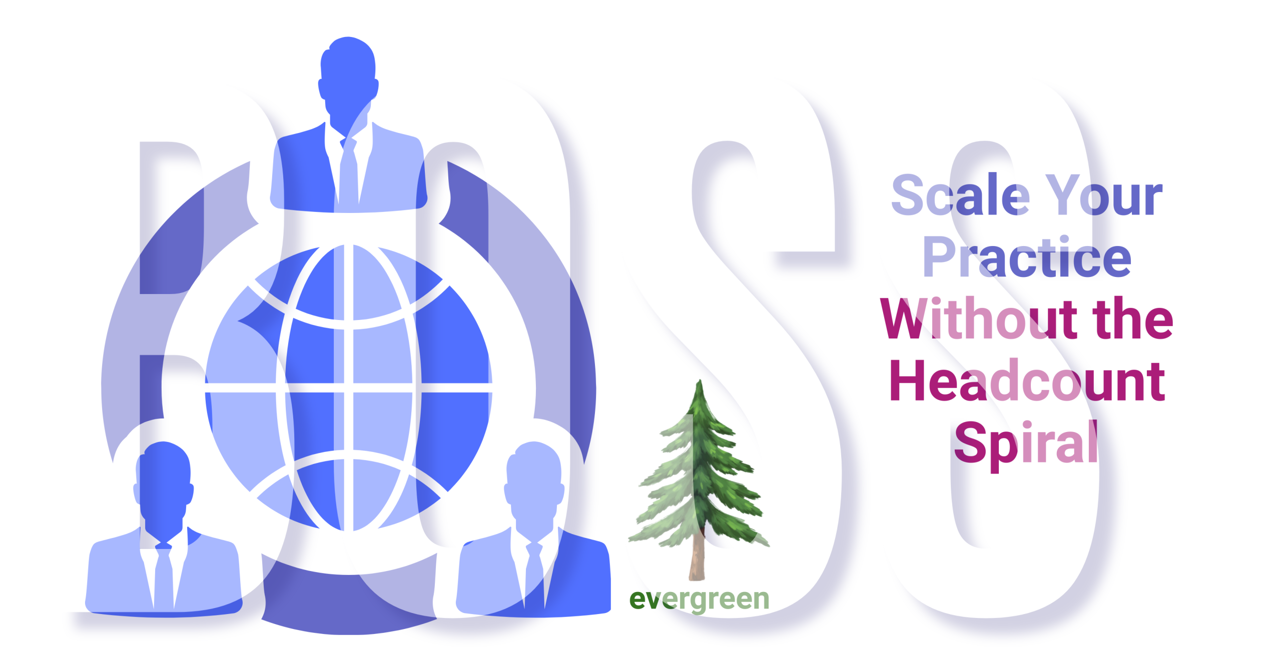 Scale your practice without the headcount spiral – Evergreen