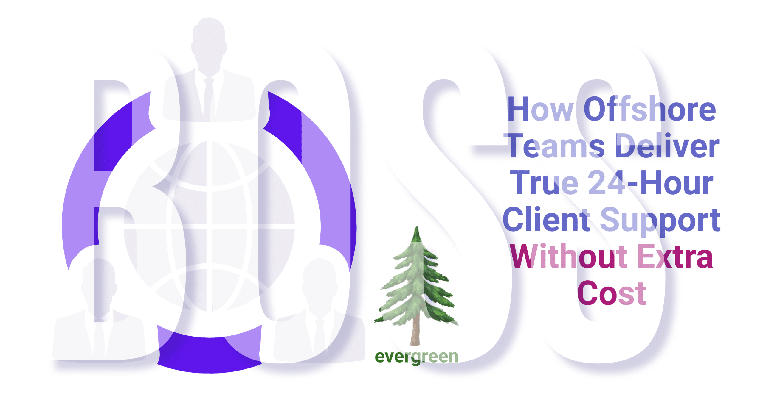 How offshore teams deliver true 24-hour client support without extra cost – Evergreen