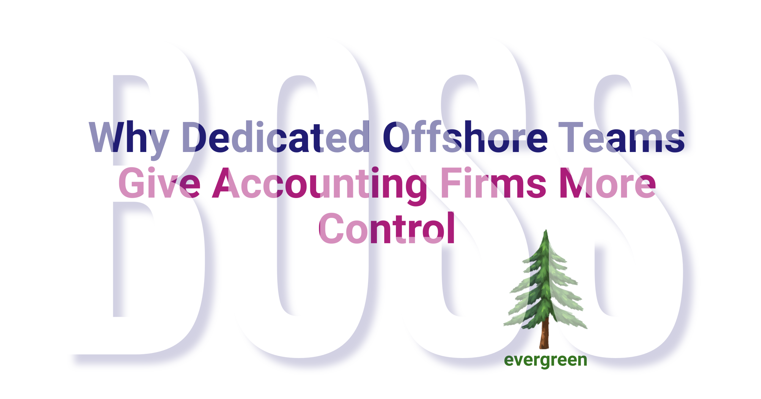 Why Dedicated Offshore Teams Give Accounting Firms More Control – Evergreen